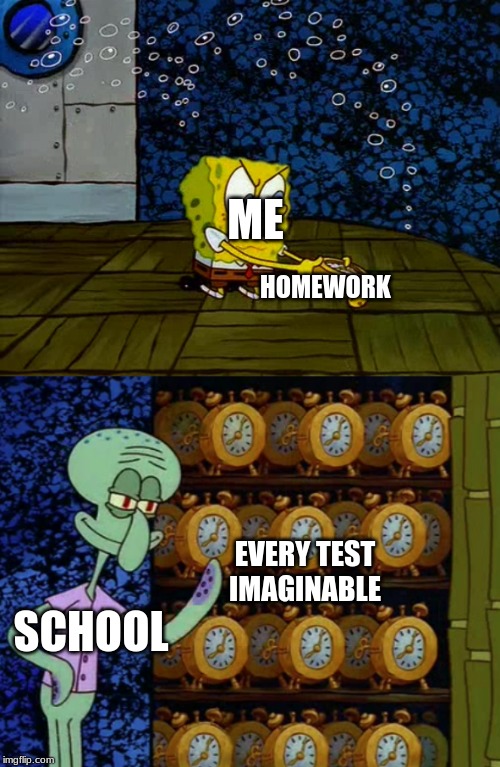 Spongebob vs Squidward Alarm Clocks |  ME; HOMEWORK; EVERY TEST IMAGINABLE; SCHOOL | image tagged in spongebob vs squidward alarm clocks | made w/ Imgflip meme maker