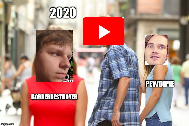 Distracted Boyfriend | 2020; PEWDIPIE; BORDERDESTROYER | image tagged in memes,distracted boyfriend | made w/ Imgflip meme maker