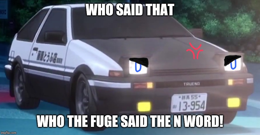 Offended AE86 | WHO SAID THAT; WHO THE FUGE SAID THE N WORD! | image tagged in angry ae86 ver 4 initial d,initial d,i'm gonna say the n word,racist,memes | made w/ Imgflip meme maker