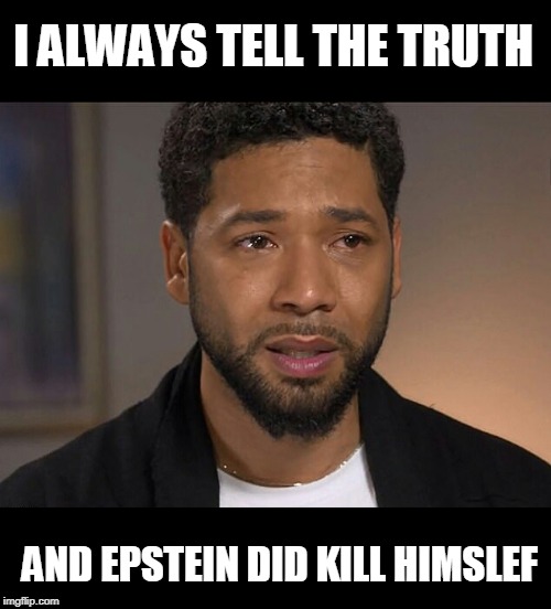 liar jussie | I ALWAYS TELL THE TRUTH; AND EPSTEIN DID KILL HIMSLEF | image tagged in jussie smollett,liar,i lied,suicide | made w/ Imgflip meme maker