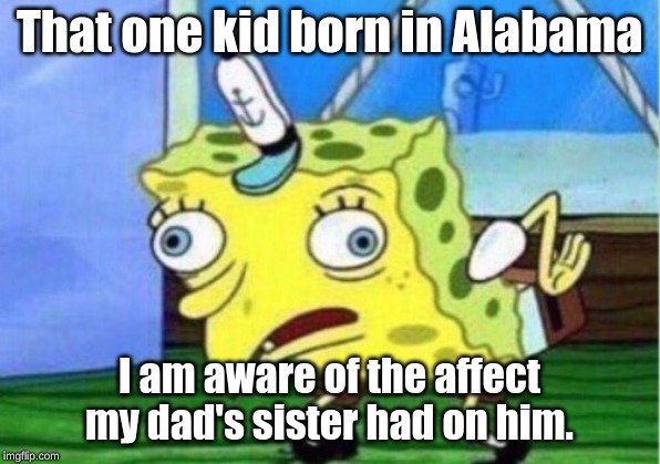Mocking Spongebob Meme | That one kid born in Alabama; I am aware of the affect my dad's sister had on him. | image tagged in memes,mocking spongebob | made w/ Imgflip meme maker