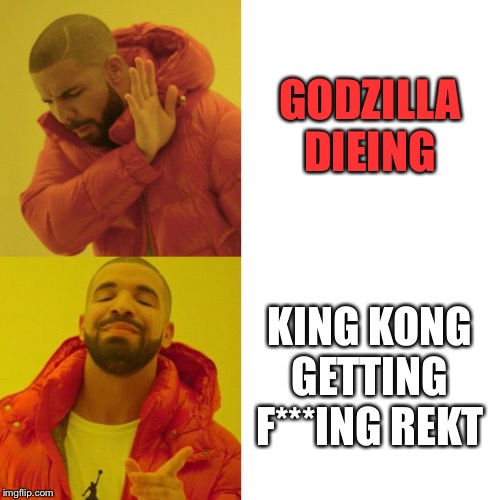 Drake Blank | GODZILLA DIEING; KING KONG GETTING F***ING REKT | image tagged in drake blank | made w/ Imgflip meme maker