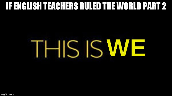 My dad thought of this in the car yesterday | IF ENGLISH TEACHERS RULED THE WORLD PART 2; WE | image tagged in grammar | made w/ Imgflip meme maker