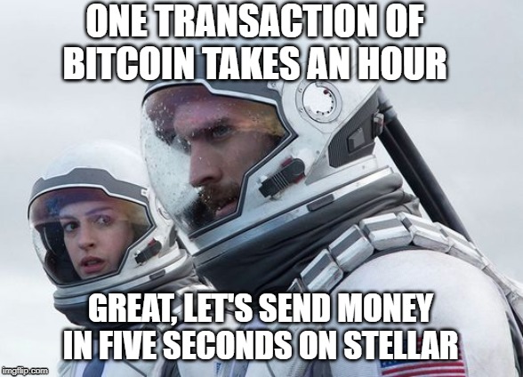 Interstellar-7-Year-Waiting | ONE TRANSACTION OF BITCOIN TAKES AN HOUR; GREAT, LET'S SEND MONEY IN FIVE SECONDS ON STELLAR | image tagged in interstellar-7-year-waiting | made w/ Imgflip meme maker