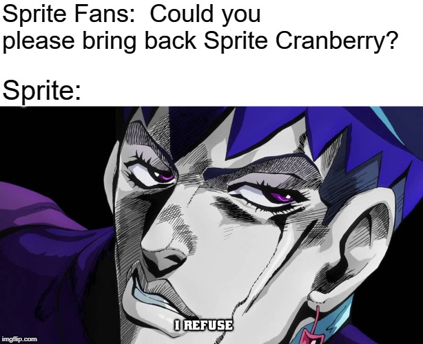 The sad truth of Sprite Cranberry today... | Sprite Fans:  Could you please bring back Sprite Cranberry? Sprite: | image tagged in i refuse | made w/ Imgflip meme maker