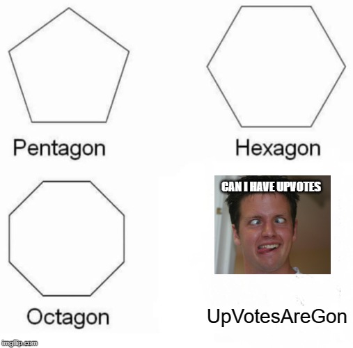UpVotesAregone | CAN I HAVE UPVOTES; UpVotesAreGon | image tagged in memes,pentagon hexagon octagon,upvotes,funny,meme,fun | made w/ Imgflip meme maker