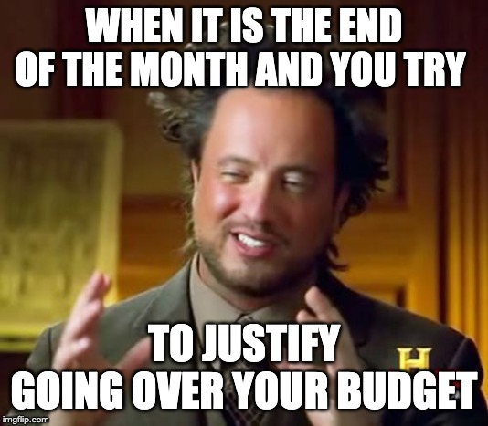 Ancient Aliens | WHEN IT IS THE END OF THE MONTH AND YOU TRY; TO JUSTIFY GOING OVER YOUR BUDGET | image tagged in memes,ancient aliens | made w/ Imgflip meme maker
