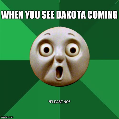 WHEN YOU SEE DAKOTA COMING; *PLEASE NO* | image tagged in band | made w/ Imgflip meme maker
