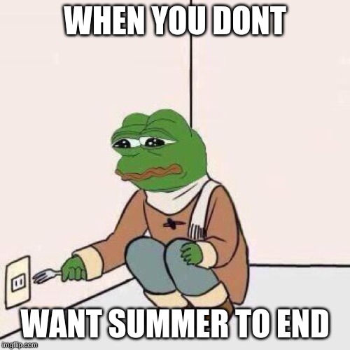 fork pepe | WHEN YOU DONT; WANT SUMMER TO END | image tagged in fork pepe | made w/ Imgflip meme maker