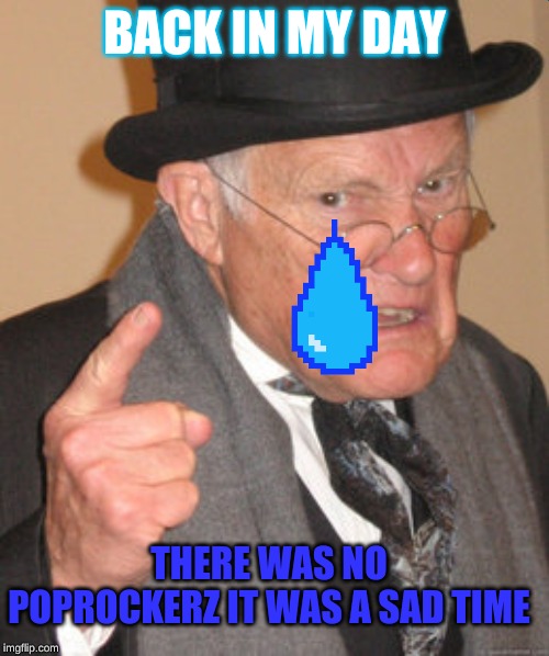 Back In My Day | BACK IN MY DAY; THERE WAS NO POPROCKERZ IT WAS A SAD TIME | image tagged in memes,back in my day | made w/ Imgflip meme maker