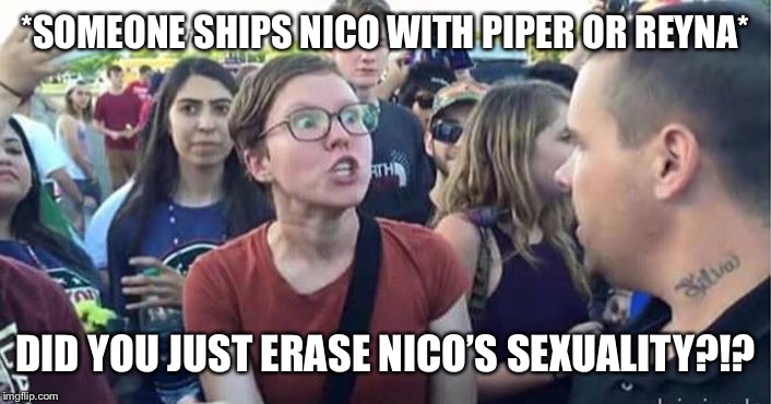Did you just assume my gender | *SOMEONE SHIPS NICO WITH PIPER OR REYNA*; DID YOU JUST ERASE NICO’S SEXUALITY?!? | image tagged in did you just assume my gender,percy jackson | made w/ Imgflip meme maker