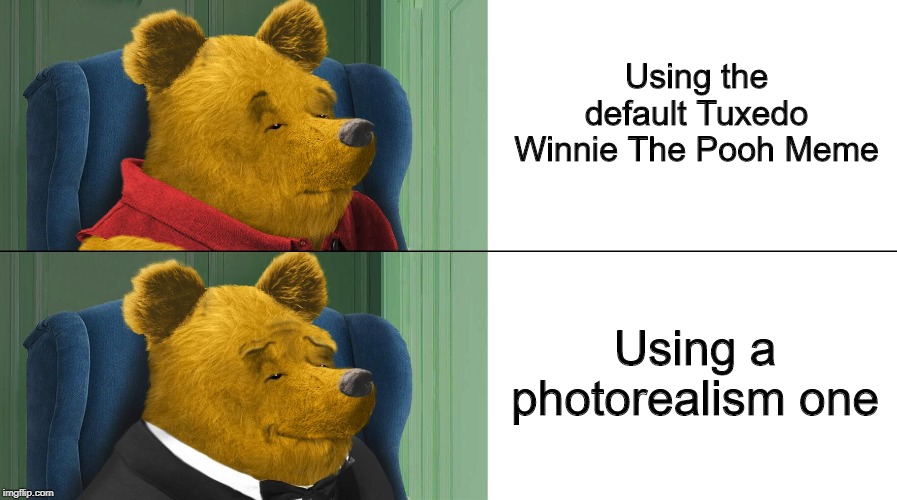 Photo-real Tuxedo Pooh | Using the default Tuxedo Winnie The Pooh Meme; Using a photorealism one | image tagged in tuxedo winnie the pooh,meme,fun,photoshop,pooh | made w/ Imgflip meme maker