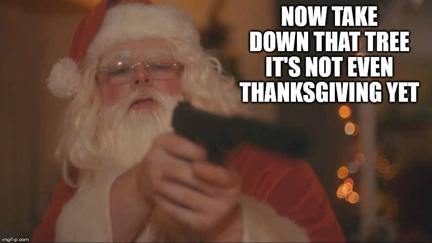 Santa kills.... | NOW TAKE DOWN THAT TREE IT'S NOT EVEN THANKSGIVING YET | image tagged in santa kills | made w/ Imgflip meme maker