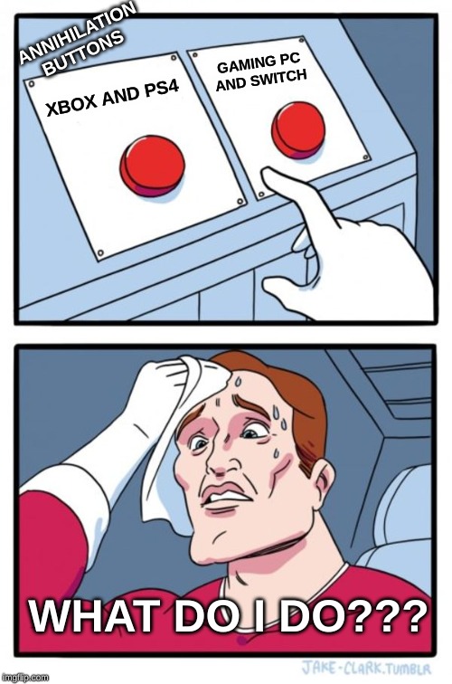 Two Buttons Meme | ANNIHILATION BUTTONS; GAMING PC AND SWITCH; XBOX AND PS4; WHAT DO I DO??? | image tagged in memes,two buttons | made w/ Imgflip meme maker