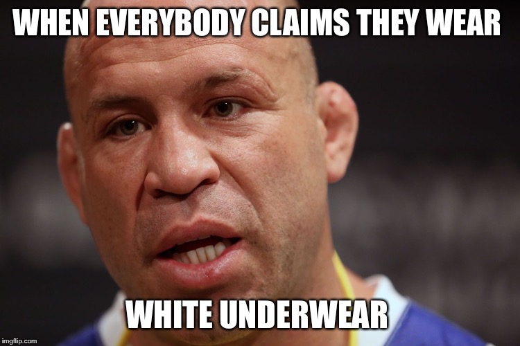 WHEN EVERYBODY CLAIMS THEY WEAR; WHITE UNDERWEAR | image tagged in bad | made w/ Imgflip meme maker