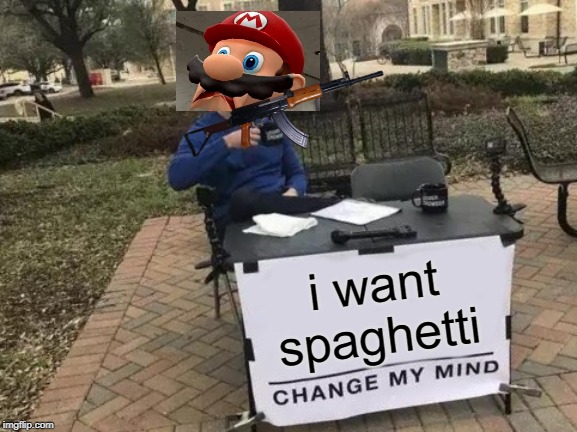 Change My Mind | i want spaghetti | image tagged in memes,change my mind | made w/ Imgflip meme maker