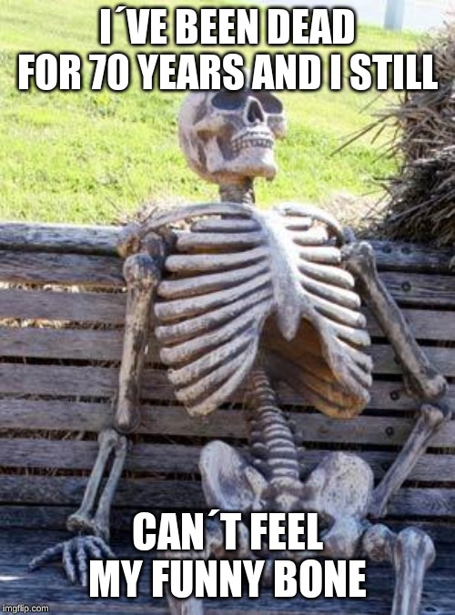 Waiting Skeleton Meme | I´VE BEEN DEAD FOR 70 YEARS AND I STILL; CAN´T FEEL MY FUNNY BONE | image tagged in memes,waiting skeleton | made w/ Imgflip meme maker