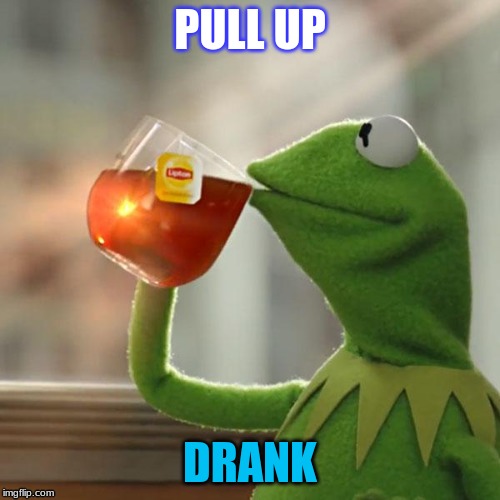 But That's None Of My Business Meme | PULL UP; DRANK | image tagged in memes,but thats none of my business,kermit the frog | made w/ Imgflip meme maker
