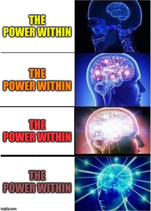 Expanding Brain | THE POWER WITHIN; THE POWER WITHIN; THE POWER WITHIN; THE POWER WITHIN | image tagged in memes,expanding brain | made w/ Imgflip meme maker