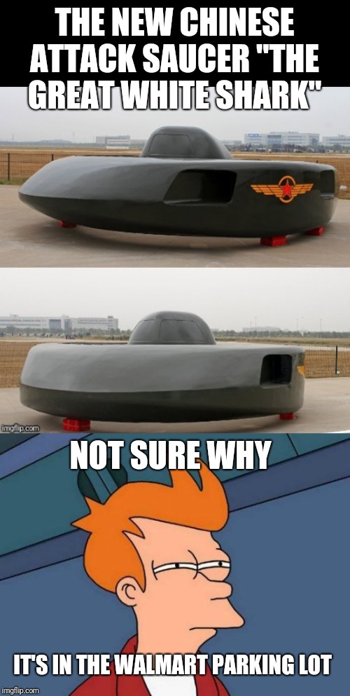Just a goofy helicopter no big deal | THE NEW CHINESE ATTACK SAUCER "THE GREAT WHITE SHARK"; NOT SURE WHY; IT'S IN THE WALMART PARKING LOT | image tagged in memes,futurama fry,frontpage | made w/ Imgflip meme maker