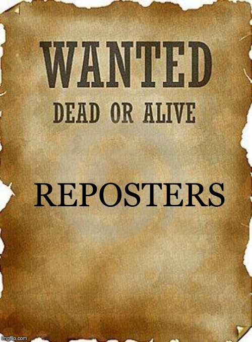 wanted dead or alive | REPOSTERS | image tagged in wanted dead or alive | made w/ Imgflip meme maker