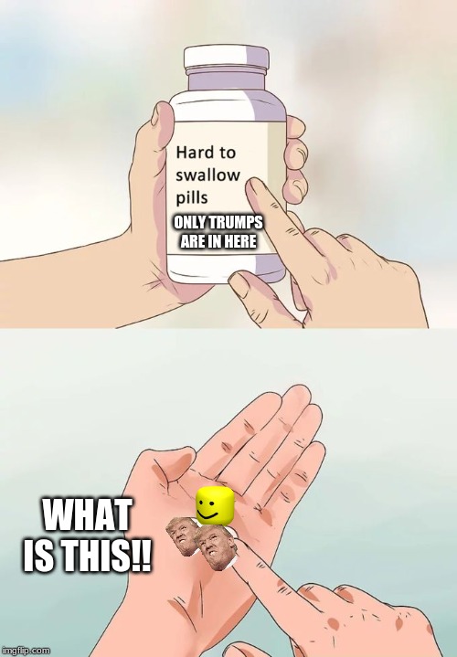 Hard To Swallow Pills Meme | ONLY TRUMPS ARE IN HERE; WHAT IS THIS!! | image tagged in memes,hard to swallow pills | made w/ Imgflip meme maker
