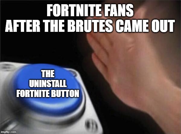 Blank Nut Button | FORTNITE FANS AFTER THE BRUTES CAME OUT; THE UNINSTALL FORTNITE BUTTON | image tagged in memes,blank nut button | made w/ Imgflip meme maker