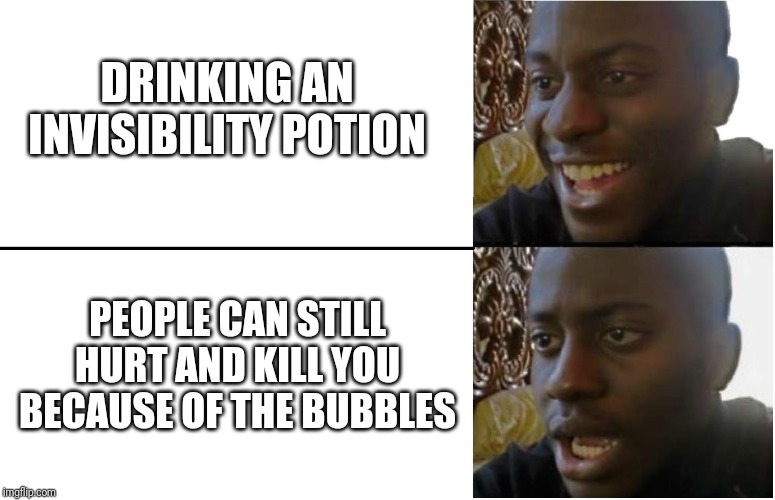 Disappointed Black Guy | DRINKING AN INVISIBILITY POTION; PEOPLE CAN STILL HURT AND KILL YOU BECAUSE OF THE BUBBLES | image tagged in disappointed black guy | made w/ Imgflip meme maker