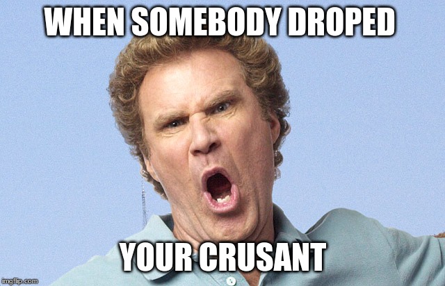 mad face | WHEN SOMEBODY DROPED; YOUR CRUSANT | image tagged in mad face | made w/ Imgflip meme maker