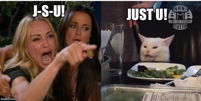 white cat table | JUST U! J-S-U! | image tagged in white cat table | made w/ Imgflip meme maker
