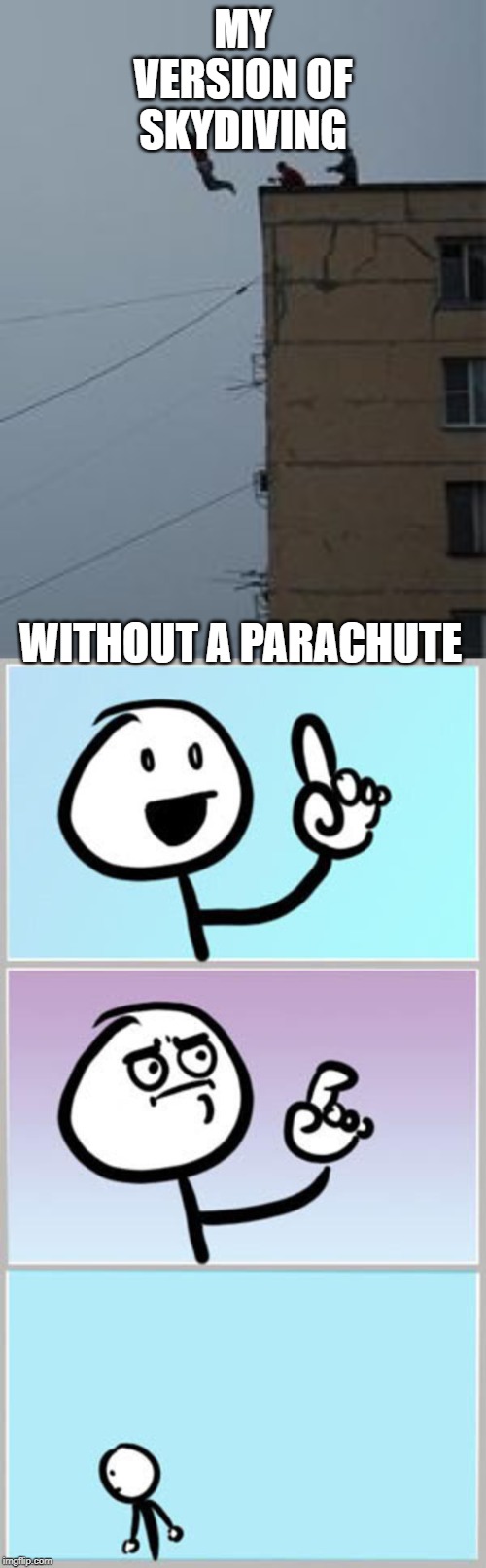 MY VERSION OF SKYDIVING; WITHOUT A PARACHUTE | image tagged in might as well kill myself now | made w/ Imgflip meme maker