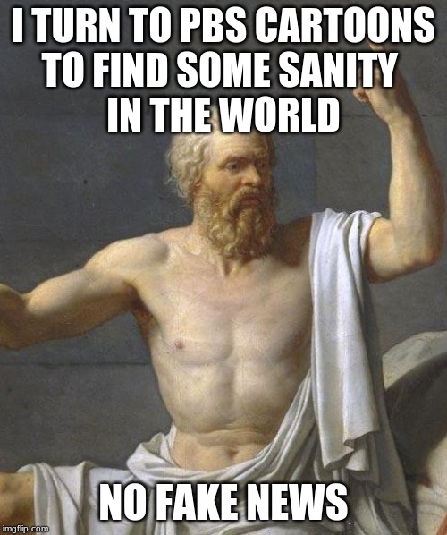 socrates | I TURN TO PBS CARTOONS
TO FIND SOME SANITY 
IN THE WORLD; NO FAKE NEWS | image tagged in socrates | made w/ Imgflip meme maker