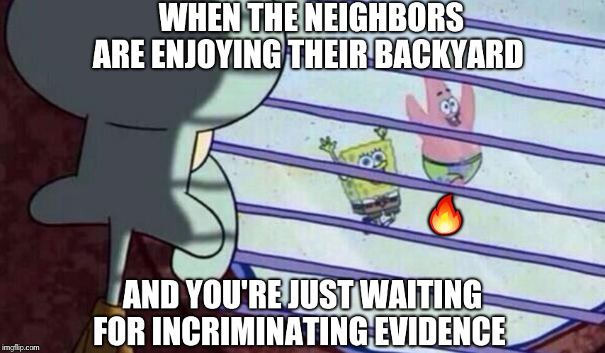 Based On True Events | WHEN THE NEIGHBORS ARE ENJOYING THEIR BACKYARD; 🔥; AND YOU'RE JUST WAITING FOR INCRIMINATING EVIDENCE | image tagged in spongebob looking out window,neighbors,pit fires,snooping | made w/ Imgflip meme maker