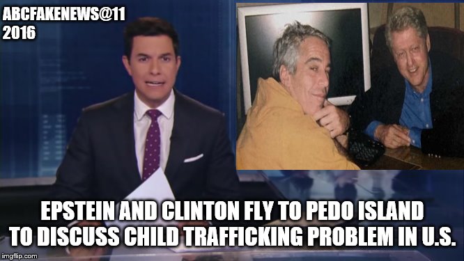 ABC fake news reports | ABCFAKENEWS@11
2016; EPSTEIN AND CLINTON FLY TO PEDO ISLAND TO DISCUSS CHILD TRAFFICKING PROBLEM IN U.S. | image tagged in abc fake news reports,memes,funny memes,politics | made w/ Imgflip meme maker