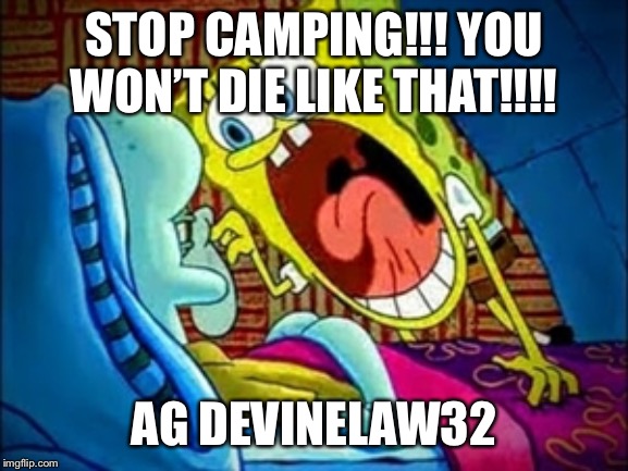 Gaming | STOP CAMPING!!! YOU WON’T DIE LIKE THAT!!!! AG DEVINELAW32 | image tagged in spongebob yelling | made w/ Imgflip meme maker