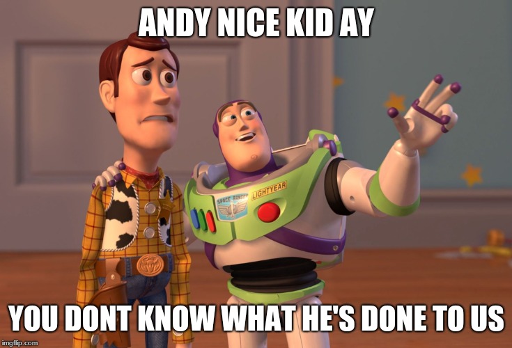 X, X Everywhere | ANDY NICE KID AY; YOU DONT KNOW WHAT HE'S DONE TO US | image tagged in memes,x x everywhere | made w/ Imgflip meme maker