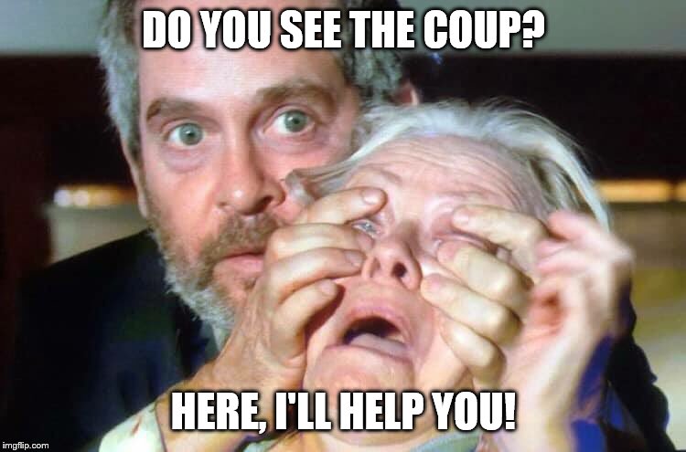 OPEN YOUR EYES | DO YOU SEE THE COUP? HERE, I'LL HELP YOU! | image tagged in open your eyes,memes,funny memes,politics | made w/ Imgflip meme maker