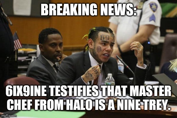 Tekashi snitching | BREAKING NEWS:; 6IX9INE TESTIFIES THAT MASTER CHEF FROM HALO IS A NINE TREY. | image tagged in tekashi snitching | made w/ Imgflip meme maker