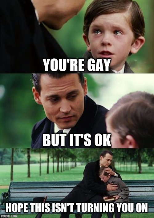 Finding Neverland Meme | YOU'RE GAY; BUT IT'S OK; HOPE THIS ISN'T TURNING YOU ON | image tagged in memes,finding neverland | made w/ Imgflip meme maker