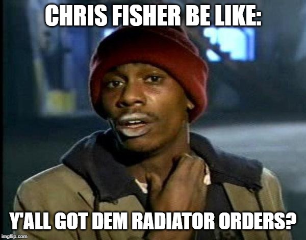 dave chappelle | CHRIS FISHER BE LIKE:; Y'ALL GOT DEM RADIATOR ORDERS? | image tagged in dave chappelle | made w/ Imgflip meme maker