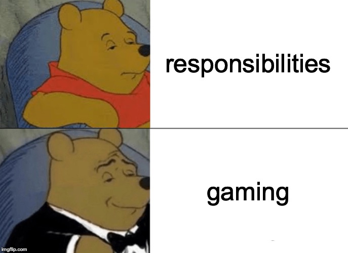 Tuxedo Winnie The Pooh Meme | responsibilities; gaming | image tagged in memes,tuxedo winnie the pooh | made w/ Imgflip meme maker