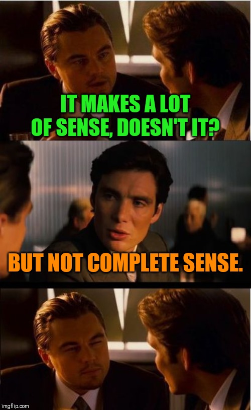 Inception Meme | IT MAKES A LOT OF SENSE, DOESN'T IT? BUT NOT COMPLETE SENSE. | image tagged in memes,inception | made w/ Imgflip meme maker