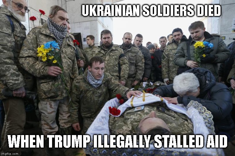 Trump is a Traitor - Working for Putin | UKRAINIAN SOLDIERS DIED; WHEN TRUMP ILLEGALLY STALLED AID | image tagged in impeach trump,trump impeachment,traitor,criminal,liar,trump putin | made w/ Imgflip meme maker