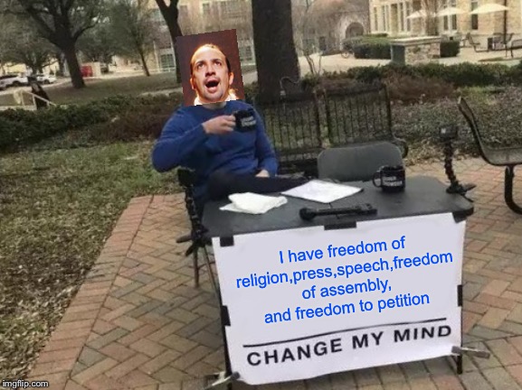 Change My Mind Meme | I have freedom of religion,press,speech,freedom of assembly, and freedom to petition | image tagged in memes,change my mind | made w/ Imgflip meme maker