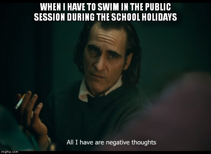 Joker all I have are negative thoughts | WHEN I HAVE TO SWIM IN THE PUBLIC SESSION DURING THE SCHOOL HOLIDAYS | image tagged in joker all i have are negative thoughts | made w/ Imgflip meme maker