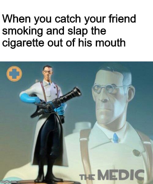 Not today, Lung Cancer. Not today. |  When you catch your friend smoking and slap the cigarette out of his mouth | image tagged in the medic tf2,memes,funny,smoking,cigarettes,team fortress 2 | made w/ Imgflip meme maker