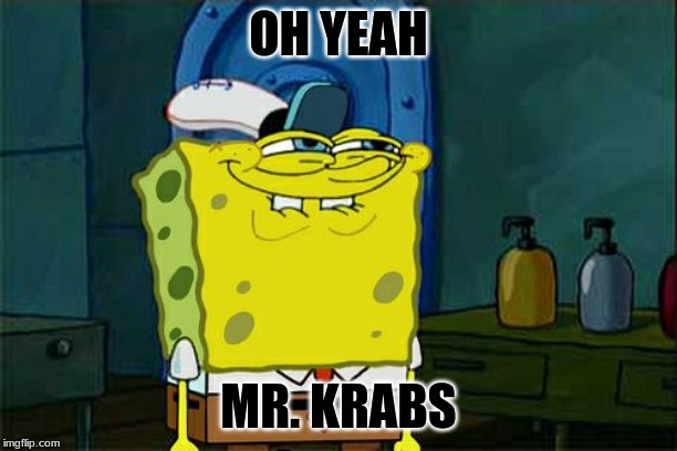 Don't You Squidward Meme | OH YEAH; MR. KRABS | image tagged in memes,dont you squidward | made w/ Imgflip meme maker