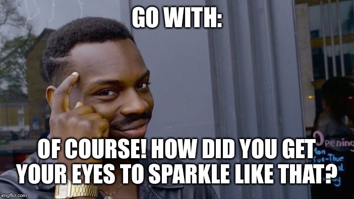 Roll Safe Think About It Meme | GO WITH: OF COURSE! HOW DID YOU GET YOUR EYES TO SPARKLE LIKE THAT? | image tagged in memes,roll safe think about it | made w/ Imgflip meme maker