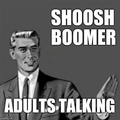 Correction guy | SHOOSH 
BOOMER; ADULTS TALKING | image tagged in correction guy | made w/ Imgflip meme maker