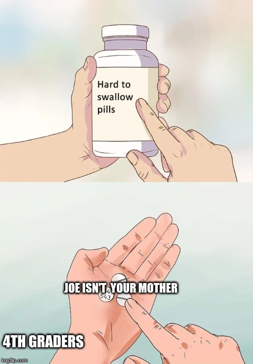 Hard To Swallow Pills Meme | JOE ISN'T  YOUR MOTHER; 4TH GRADERS | image tagged in memes,hard to swallow pills | made w/ Imgflip meme maker